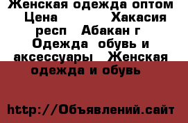 Женская одежда оптом › Цена ­ 1 000 - Хакасия респ., Абакан г. Одежда, обувь и аксессуары » Женская одежда и обувь   